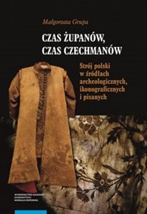 Obrazek Czas żupanów czas czechmanów Strój polski w źródłach archeologicznych ikonograficznych i pisanych