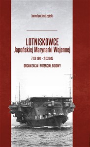 Picture of Lotniskowce Japońskiej Marynarki Wojennej 7 XII 1941 - 2 IX 1945 Organizacja i potencjał bojowy