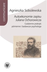 Picture of Autoekonomie zapisu Juliana Ochorowicza. Codzienne praktyki piśmienne i badawcze psychologa