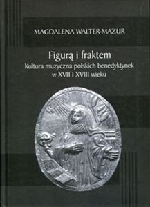 Obrazek Figurą i fraktem Kultura muzyczna polskich benedyktynek w XVII i XVIII wieku