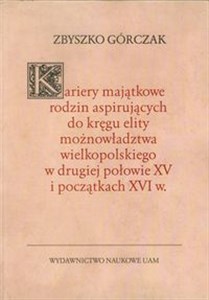 Obrazek Kariery majątkowe rodzin aspirujących do kręgu elity możnowładztwa wielkopolskiego w drugiej połowie XV i początkach XVI w.