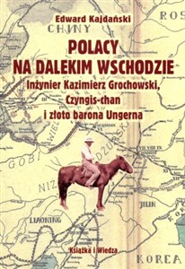 Obrazek Polacy na Dalekim Wschodzie Inżynier Kazimierz Grochowski, Czyngis-chan i złoto barona Ungerna