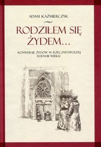Picture of Rodziłem się Żydem Konwersje Żydów w rzeczypospolitej XVII-XVIII wieku