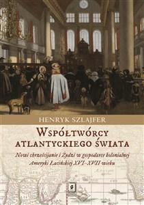 Picture of Współtwórcy atlantyckiego świata Nowi chrześcijanie i Żydzi w gospodarce kolonialnej Ameryki Łacińskiej XVI–XVII wieku. Zarys problem