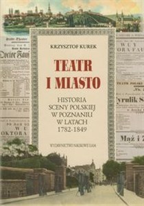 Picture of Teatr i miasto Historia sceny polskiej w Poznaniu w latach 1782-1849