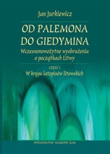 Obrazek Od Palemona do Giedymina Wczesnonowożytne wyobrażenia o początkach Litwy. Część 1 W kręgu latopisów litewskich.