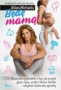 Obrazek Będę Mamą! Nowoczesny poradnik o tym, jak przejść przez ciążę, urodzić zdrowe dziecko i odzyskać doskonałą sylw