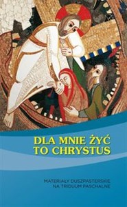 Picture of Dla mnie żyć to Chrystus Materiały duszpasterskie na Triduum Paschalne