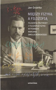 Picture of Między fizyką a filozofią. Filozofia przyrody i filozofia fizyki w pismach Mariana Smoluchowskiego