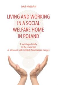 Picture of Living and Working in a Social Welfare Home in Poland A Sociological Study on the Interaction of Personnel with Mentally Handicapped Charges
