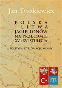 Picture of Polska i Litwa Jagiellonów na przełomie XV i XVI stulecia Polityka, dyplomacja, wojny