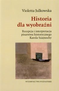 Picture of Historia dla wyobraźni Recepcja i interpretacja pisarstwa historycznego Karola Szajnochy