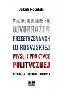 Picture of Kształtowanie się wyobrażeń przestrzennych w rosyjskiej myśli i praktyce politycznej