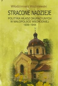 Picture of Stracone nadzieje Polityka władz okupacyjnych w Małopolsce Wschodniej 1939-1944