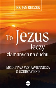 Obrazek To Jezus leczy złamanych na duchu Modlitwa wstawiennicza o uzdrowienie