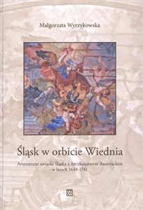 Picture of Śląsk w orbicie Wiednia Artystyczne związki Śląska z Arcyksięstwem Austriackim w latach 1648-1741