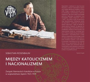 Picture of Między katolicyzmem i nacjonalizmem Związek Niemieckich Katolików w Polsce w województwie śląskim 1923–1939