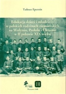 Picture of Edukacja dzieci i młodzieży w polskich rodzinach ziemiańskich na Wołyniu, Podolu i Ukrainie w II połowie XIX wieku