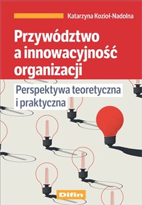 Picture of Przywództwo a innowacyjność organizacji Perspektywa teoretyczna i praktyczna