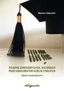 Picture of Pełnienie zawodowych ról oficerskich przez absolwentów uczelni cywilnych Ujęcie socjologiczne
