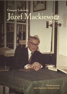 Picture of Józef Mackiewicz (1902-1985) Antykomunizm jako imperatyw kategoryczny