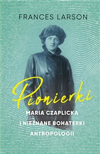 Picture of Pionierki Maria Czaplicka i nieznane bohaterki antropologii