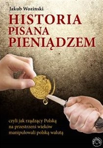 Picture of Historia pisana pieniądzem czyli jak rządzący Polską na przestrzeni wieków manipulowanli polską walutą
