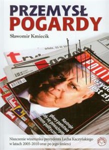 Obrazek Przemysł pogardy Niszczenie wizerunku prezydenta Lecha Kaczyńskiego w latach 2005-2010 oraz po jego śmierci