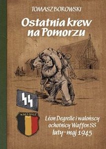 Picture of Ostatnia krew na Pomorzu Léon Degrelle i walońscy ochotnicy Waffen SS luty-maj 1945