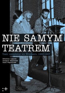 Obrazek Nie Samym Teatrem Teatr niezależny we Wrocławiu 1983-1987