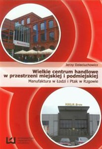 Obrazek Wielkie centrum handlowe w przestrzeni miejskiej i podmiejskiej Manufaktura w Łodzi i Ptak w Rzgowie