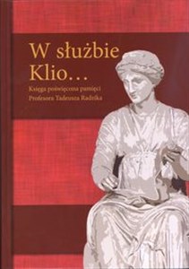 Obrazek W służbie Klio... Księga poświęcona pamięci Profesora Tadeusza Radzika