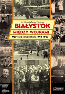 Obrazek Białystok między wojnami Opowieść o życiu miasta 1918-1939
