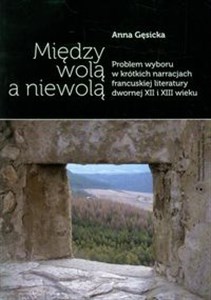 Picture of Między wolą a niewolą Problem wyboru w krótkich narracjach francuskiej literatury dwornej XII XIII wieku