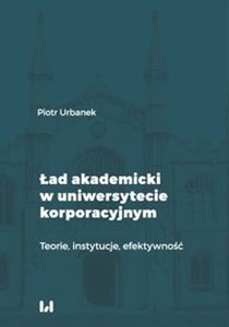 Obrazek Ład akademicki w uniwersytecie korporacyjnym Teorie, instytucje, efektywność