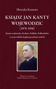 Picture of Ksiądz Jan Kanty Wojewodzic (1878-1936) Ziemia wadowicka, Kraków, Podhale, Podbeskidzie w życiu i służbie kapłana przełomu wieków