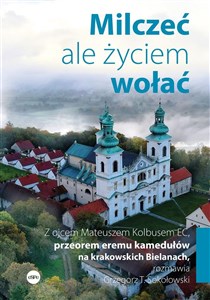 Picture of Milczeć, ale życiem wołać Z ojcem Mateuszem Kolbusem EC, przeorem eremu kamedułów na krakowskich Bielanach, rozmawia Grzegorz