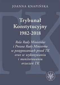 Picture of Trybunał Konstytucyjny 1982-2018. Rola Rady Ministrów i Prezesa Rady Ministrów w postępowaniach prze