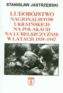 Picture of Ludobójstwo nacjonalistów ukraińskich na Polakach na Lubelszczyźnie w latach 1939-1947