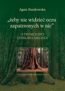 Picture of Żeby nie widzieć oczu zapatrzonych w nic O twórczości Czesława Miłosza