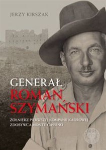 Picture of Generał Roman Szymański : Żołnierz Pierwszej Kompanii Kadrowej, zdobywca Monte Cassino