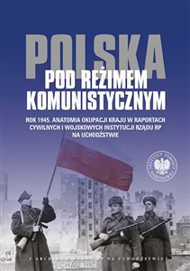 Obrazek Polska pod reżimem komunistycznym Rok 1945 Anatomia okupacji kraju w raportach cywilnych i wojskowych