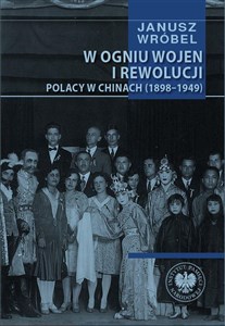 Picture of W ogniu wojen i rewolucji Polacy w Chinach 1898-1949