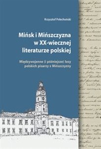 Picture of Mińsk i Mińszczyzna w XX-wiecznej literaturze polskiej Międzywojenne (i późniejsze) losy polskich pisarzy z Mińszczyzny