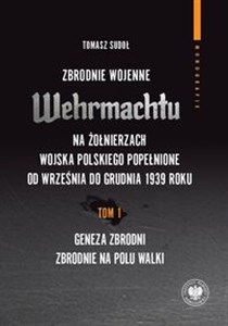 Picture of Zbrodnie wojenne Wehrmachtu na żołnierzach Wojska Polskiego popełnione od września do grudnia 1939 r Tom 1 Geneza zbrodni. Zbrodnie na polu walki