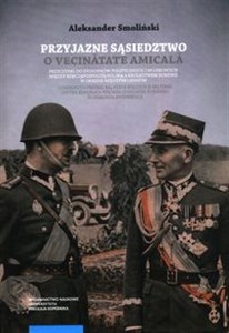 Obrazek Przyjazne sąsiedztwo Vecinătatea amicală. Przyczynki do stosunków politycznych i wojskowych między Rzecząpospolitą Polską a Królestwem Rumunii w okresie międzywojennym