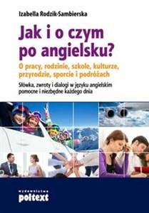 Obrazek Jak i o czym po angielsku? O pracy, rodzinie, szkole, kulturze, przyrodzie, sporcie i podróżach Słówka, zwroty i dialogi w języ