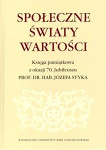 Picture of Społeczne światy wartości Księga pamiątkowa z okazji 70. Jubileuszu prof. dr. hab. Józefa Styka