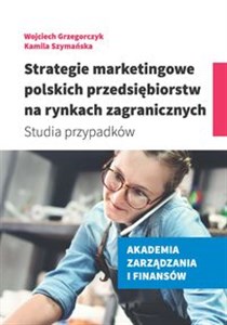 Obrazek Strategie marketingowe polskich przedsiębiorstw na rynkach zagranicznych Studia przypadków