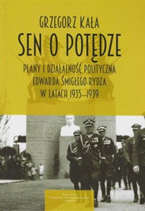 Picture of Sen o potędze Plany i działalność polityczna Edwarda Śmigłego-Rydza w latach 1935-1939